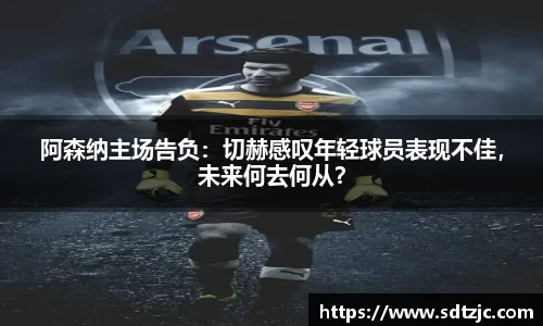 阿森纳主场告负：切赫感叹年轻球员表现不佳，未来何去何从？