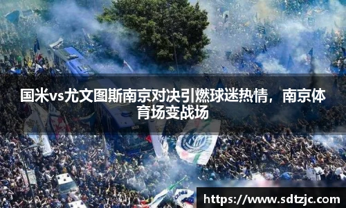 国米vs尤文图斯南京对决引燃球迷热情，南京体育场变战场