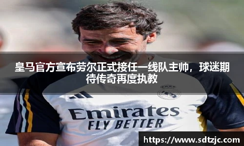 皇马官方宣布劳尔正式接任一线队主帅，球迷期待传奇再度执教