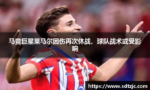 马竞巨星莱马尔因伤再次休战，球队战术或受影响