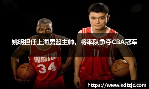 姚明担任上海男篮主帅，将率队争夺CBA冠军