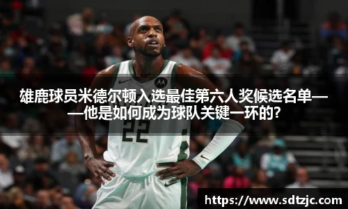 雄鹿球员米德尔顿入选最佳第六人奖候选名单——他是如何成为球队关键一环的？