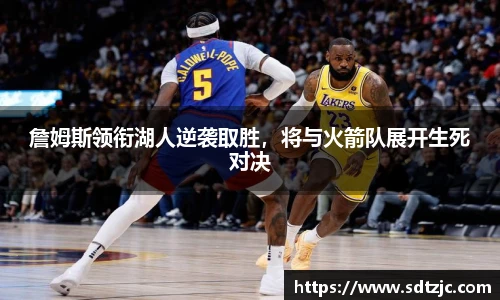 詹姆斯领衔湖人逆袭取胜，将与火箭队展开生死对决