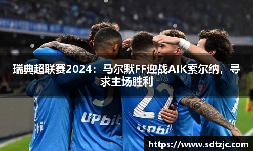 瑞典超联赛2024：马尔默FF迎战AIK索尔纳，寻求主场胜利