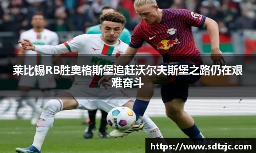 莱比锡RB胜奥格斯堡追赶沃尔夫斯堡之路仍在艰难奋斗