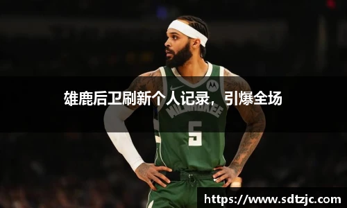 雄鹿后卫刷新个人记录，引爆全场