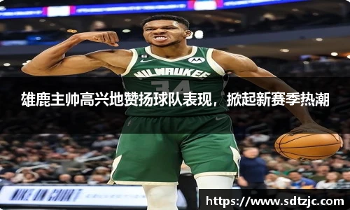 雄鹿主帅高兴地赞扬球队表现，掀起新赛季热潮