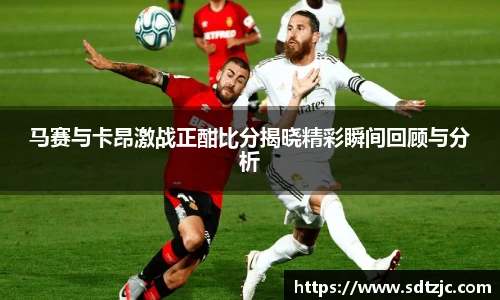 马赛与卡昂激战正酣比分揭晓精彩瞬间回顾与分析