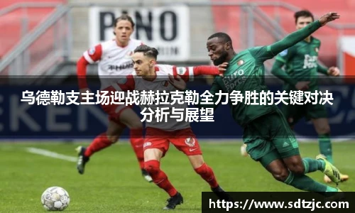 乌德勒支主场迎战赫拉克勒全力争胜的关键对决分析与展望