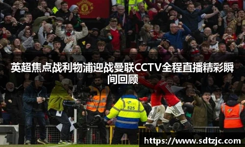 英超焦点战利物浦迎战曼联CCTV全程直播精彩瞬间回顾