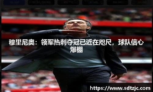 穆里尼奥：领军热刺夺冠已近在咫尺，球队信心爆棚