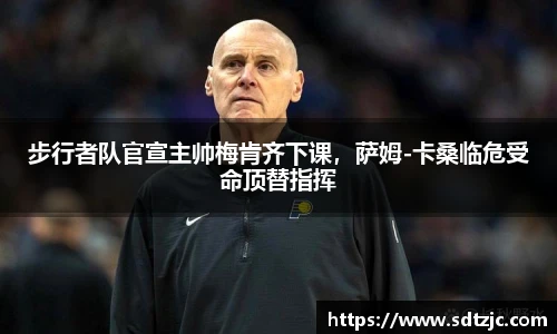 步行者队官宣主帅梅肯齐下课，萨姆-卡桑临危受命顶替指挥