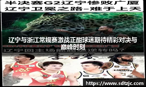 辽宁与浙江常规赛激战正酣球迷期待精彩对决与巅峰时刻