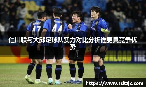仁川联与大邱足球队实力对比分析谁更具竞争优势