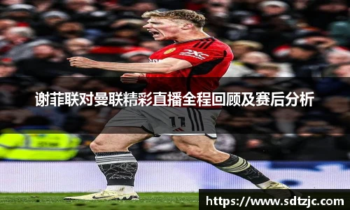 谢菲联对曼联精彩直播全程回顾及赛后分析